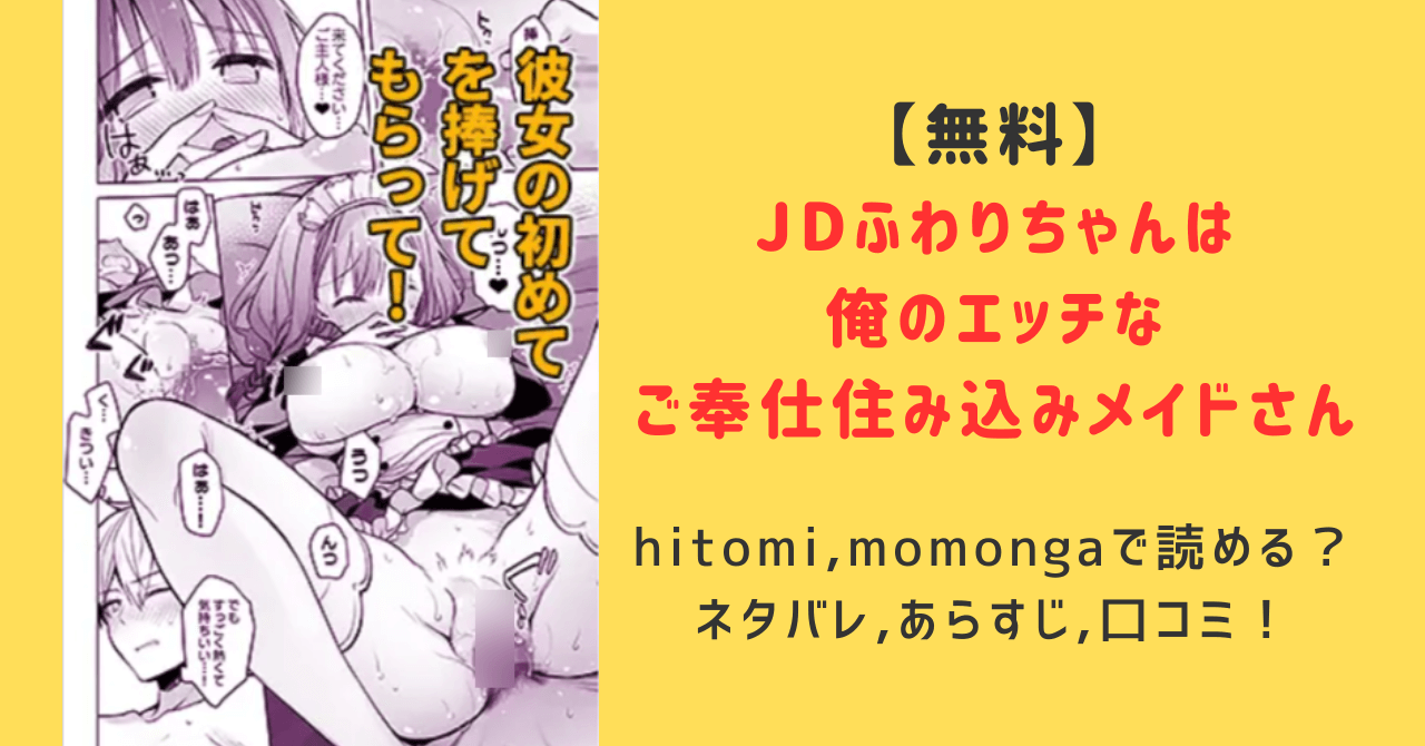 【無料】JDふわりちゃんは俺のえっちなご奉仕住み込みメイドさんmomonga,hiitomiで読めるの？ネタバレあらすじと口コミを調査！